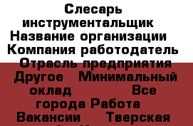 Слесарь-инструментальщик › Название организации ­ Компания-работодатель › Отрасль предприятия ­ Другое › Минимальный оклад ­ 17 000 - Все города Работа » Вакансии   . Тверская обл.,Кашин г.